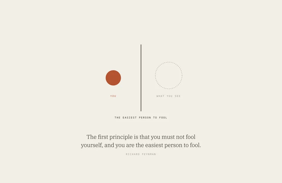 &ldquo;The first principle is that you must not fool yourself, and you are the easiest person to fool.&rdquo; Richard Feynman