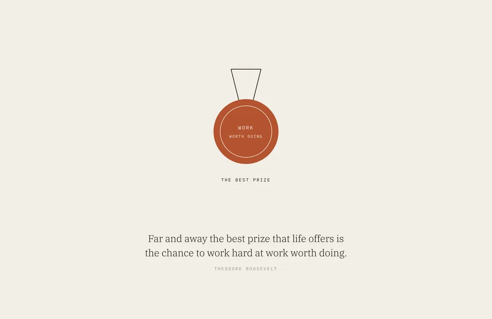 &ldquo;Far and away the best prize that life offers is the chance to work hard at work worth doing.&rdquo; Theodore Roosevelt